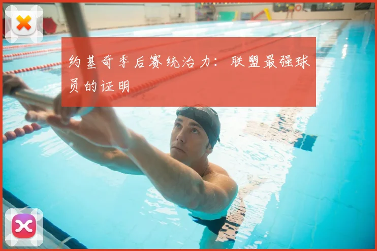 约基奇季后赛统治力：联盟最强球员的证明
