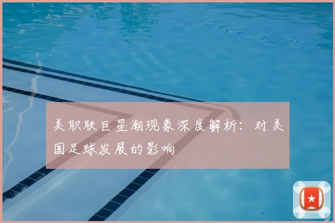 美职联巨星潮现象深度解析：对美国足球发展的影响