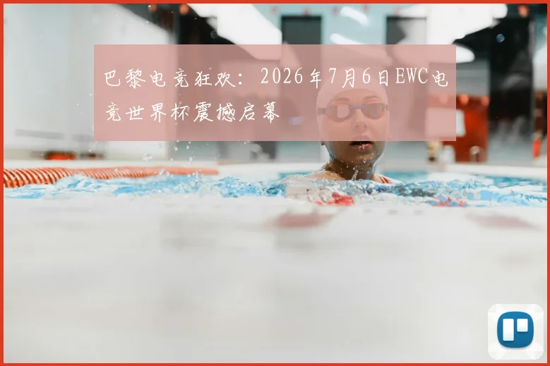 巴黎电竞狂欢:2026年7月6日EWC电竞世界杯震撼启幕
