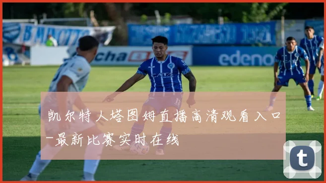凯尔特人塔图姆直播高清观看入口-最新比赛实时在线