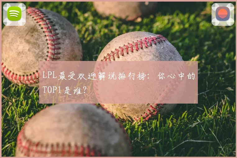 LPL最受欢迎解说排行榜：你心中的TOP1是谁？