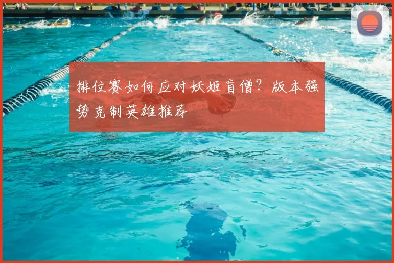 排位赛如何应对妖姬盲僧？版本强势克制英雄推荐