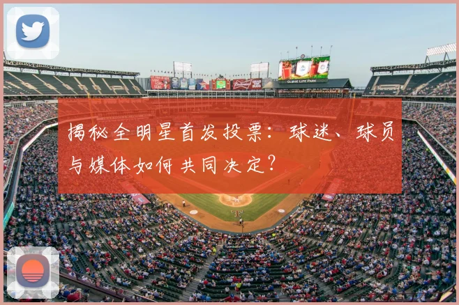 揭秘全明星首发投票：球迷、球员与媒体如何共同决定？