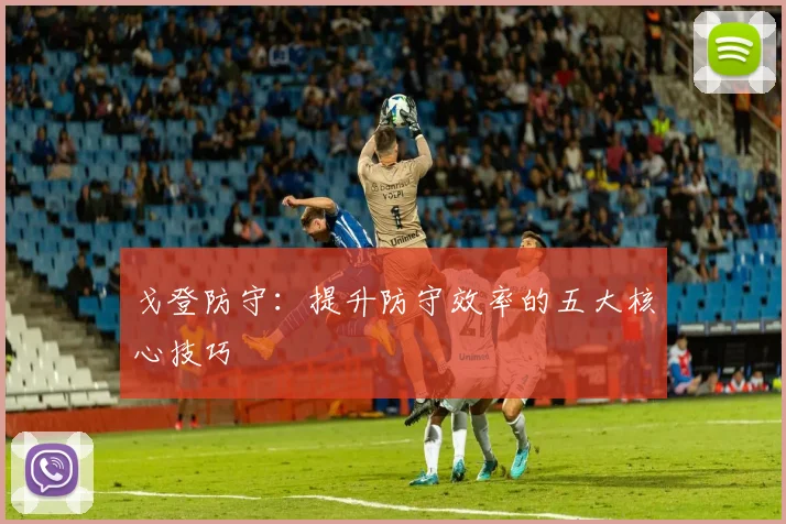 戈登防守：提升防守效率的五大核心技巧