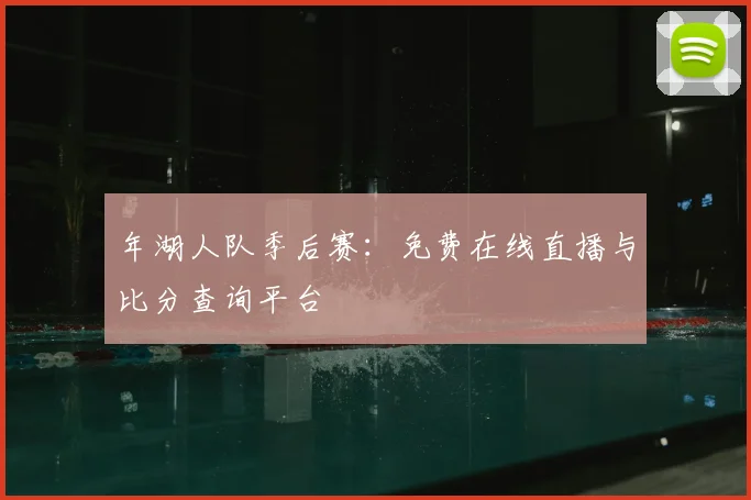 年湖人队季后赛：免费在线直播与比分查询平台