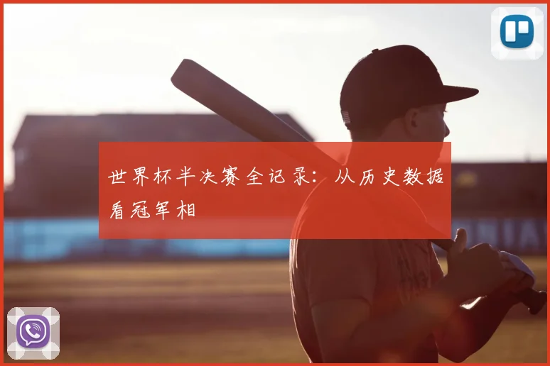 世界杯半决赛全记录:从历史数据看冠军相