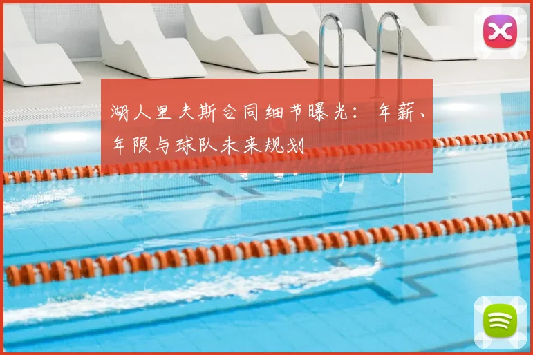 湖人里夫斯合同细节曝光:年薪、年限与球队未来规划