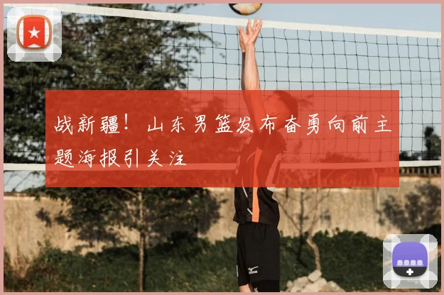 战新疆！山东男篮发布奋勇向前主题海报引关注