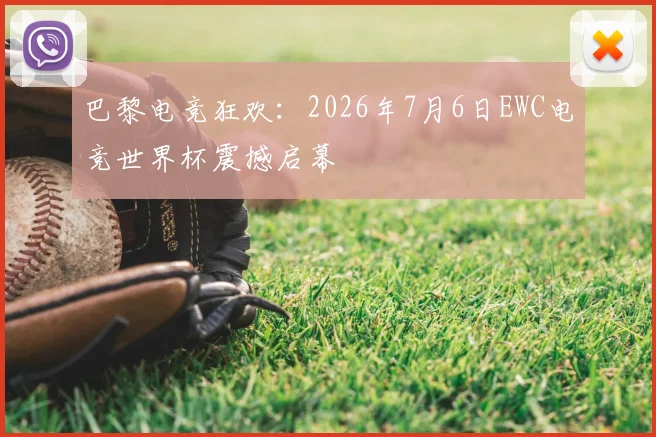 巴黎电竞狂欢：2026年7月6日EWC电竞世界杯震撼启幕