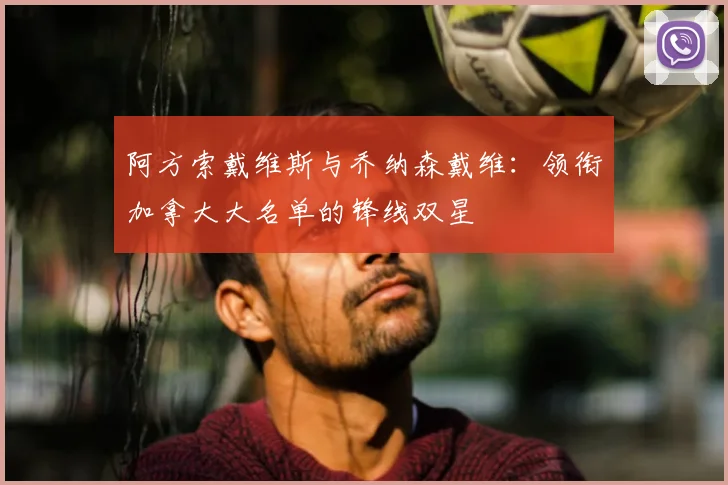 阿方索戴维斯与乔纳森戴维:领衔加拿大大名单的锋线双星