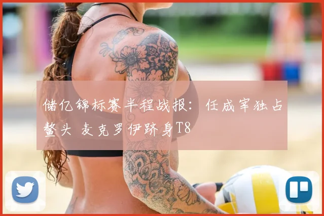 储亿锦标赛半程战报：任成宰独占鳌头 麦克罗伊跻身T8
