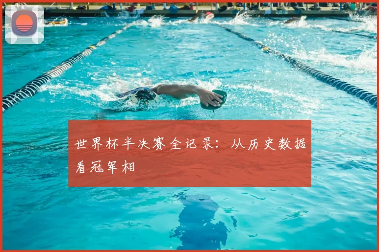 世界杯半决赛全记录：从历史数据看冠军相