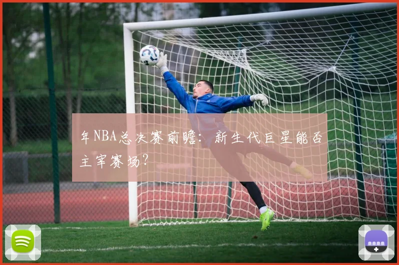 年NBA总决赛前瞻：新生代巨星能否主宰赛场？