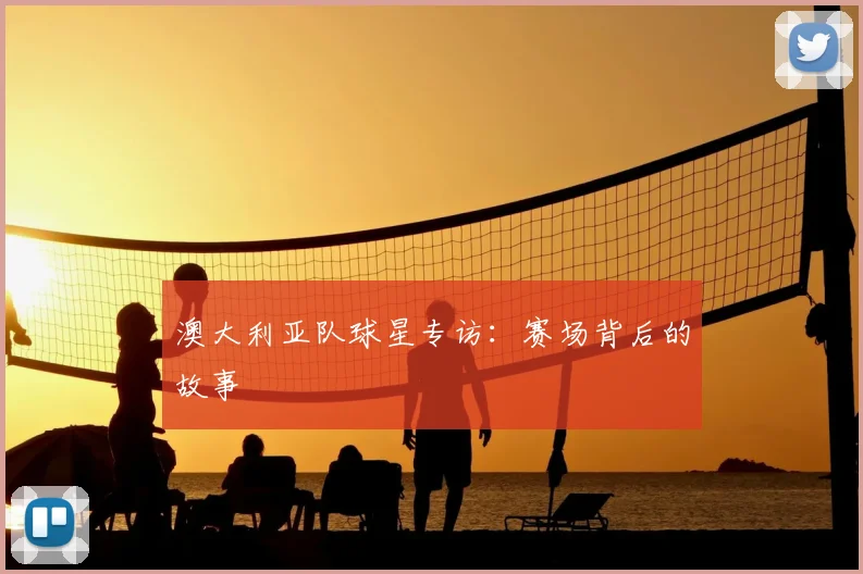 澳大利亚队球星专访：赛场背后的故事