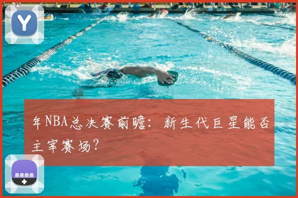 年NBA总决赛前瞻：新生代巨星能否主宰赛场？