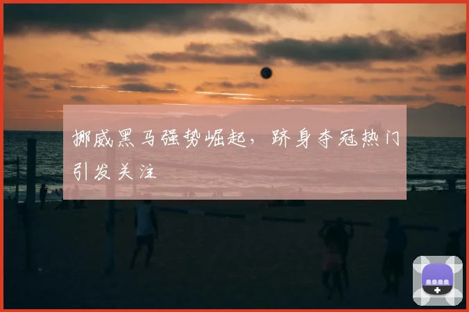 挪威黑马强势崛起，跻身夺冠热门引发关注