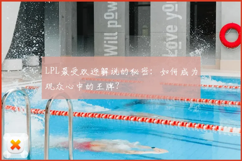 LPL最受欢迎解说的秘密：如何成为观众心中的王牌？