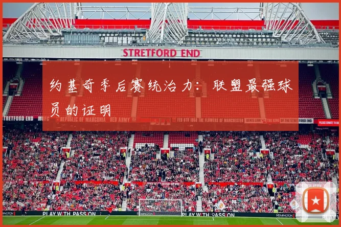 约基奇季后赛统治力：联盟最强球员的证明